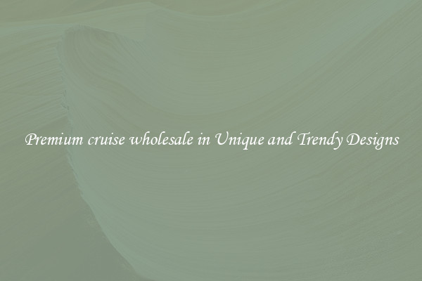 Premium cruise wholesale in Unique and Trendy Designs