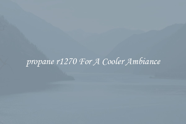 propane r1270 For A Cooler Ambiance