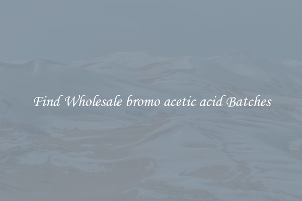 Find Wholesale bromo acetic acid Batches