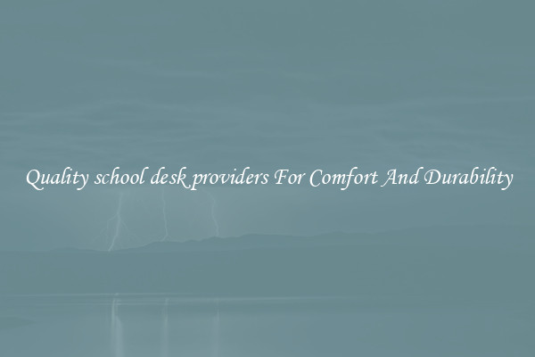 Quality school desk providers For Comfort And Durability