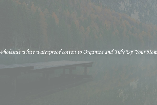 Wholesale white waterproof cotton to Organize and Tidy Up Your Home