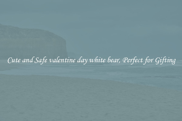 Cute and Safe valentine day white bear, Perfect for Gifting
