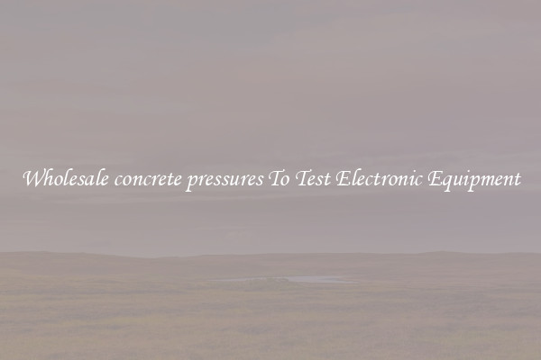 Wholesale concrete pressures To Test Electronic Equipment