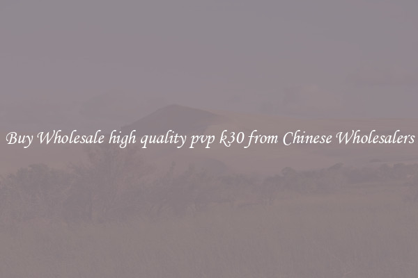 Buy Wholesale high quality pvp k30 from Chinese Wholesalers