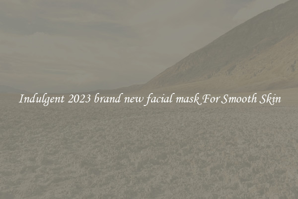 Indulgent 2023 brand new facial mask For Smooth Skin