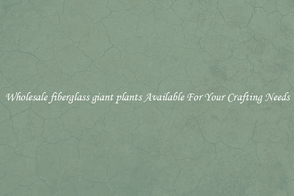 Wholesale fiberglass giant plants Available For Your Crafting Needs