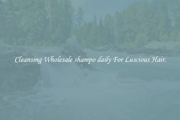 Cleansing Wholesale shampo daily For Luscious Hair.