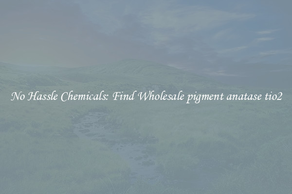 No Hassle Chemicals: Find Wholesale pigment anatase tio2