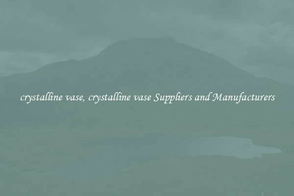 crystalline vase, crystalline vase Suppliers and Manufacturers
