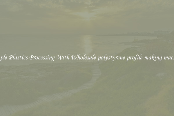 Simple Plastics Processing With Wholesale polystyrene profile making machine