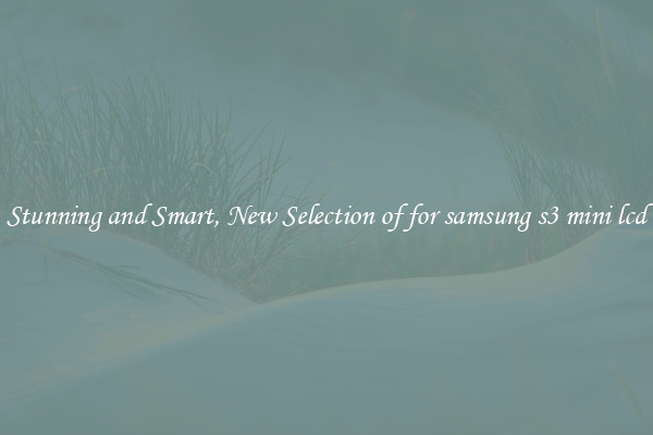 Stunning and Smart, New Selection of for samsung s3 mini lcd