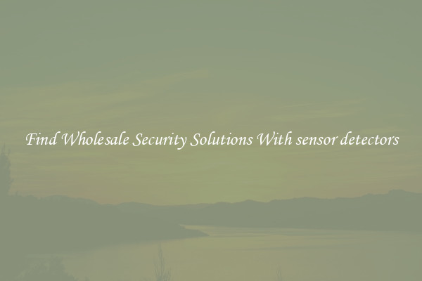 Find Wholesale Security Solutions With sensor detectors