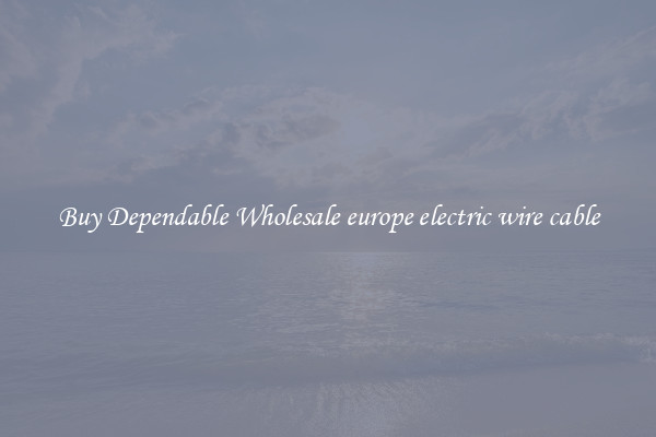 Buy Dependable Wholesale europe electric wire cable