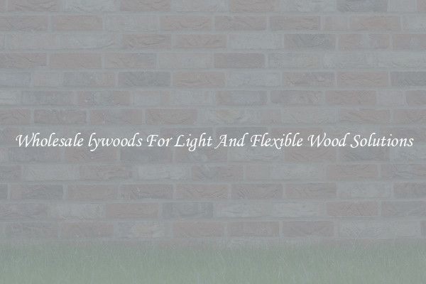 Wholesale lywoods For Light And Flexible Wood Solutions