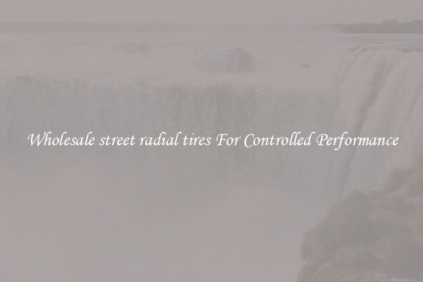 Wholesale street radial tires For Controlled Performance