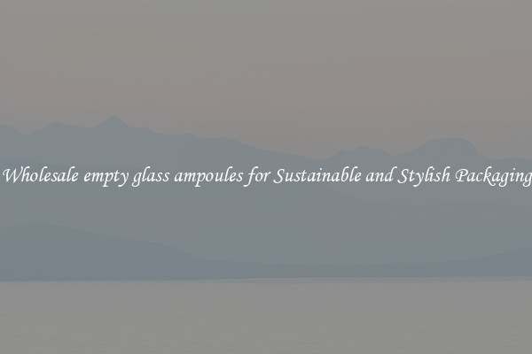 Wholesale empty glass ampoules for Sustainable and Stylish Packaging