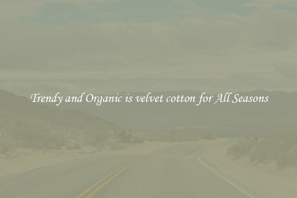 Trendy and Organic is velvet cotton for All Seasons