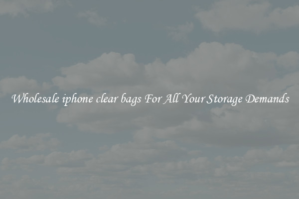 Wholesale iphone clear bags For All Your Storage Demands