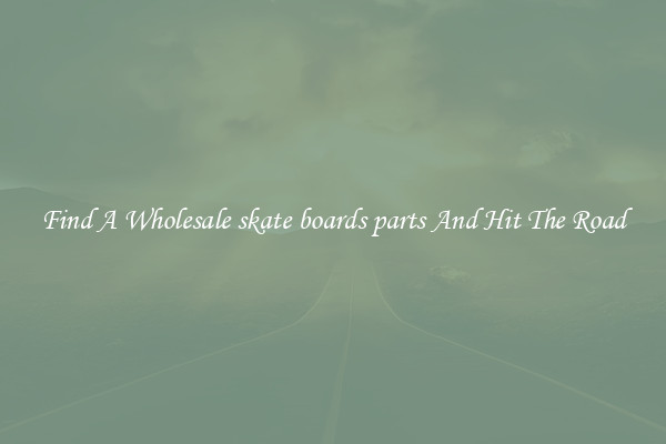 Find A Wholesale skate boards parts And Hit The Road