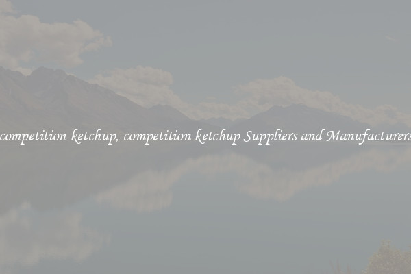 competition ketchup, competition ketchup Suppliers and Manufacturers