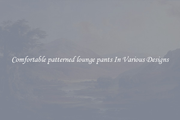 Comfortable patterned lounge pants In Various Designs