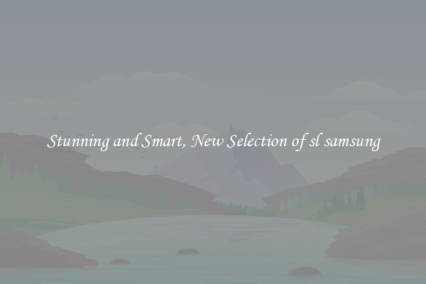 Stunning and Smart, New Selection of sl samsung