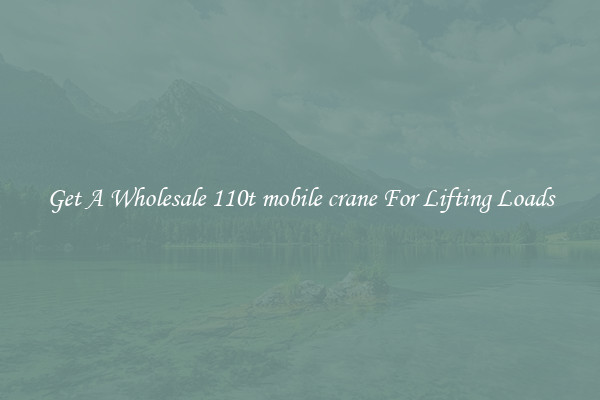 Get A Wholesale 110t mobile crane For Lifting Loads