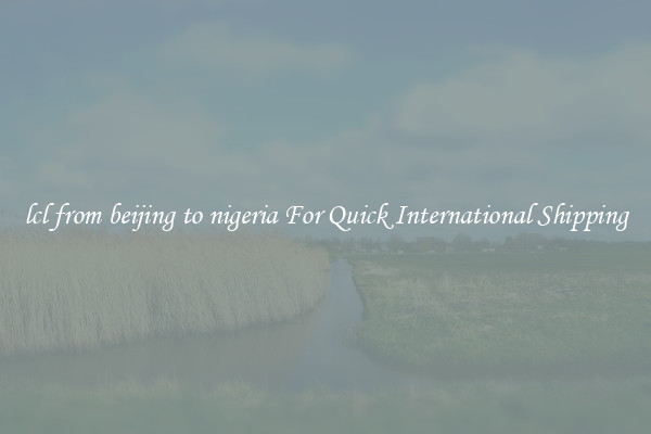 lcl from beijing to nigeria For Quick International Shipping