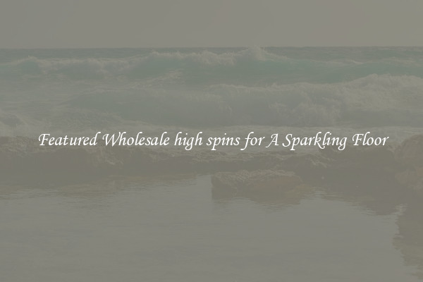 Featured Wholesale high spins for A Sparkling Floor