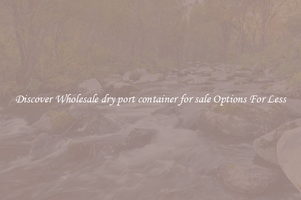 Discover Wholesale dry port container for sale Options For Less