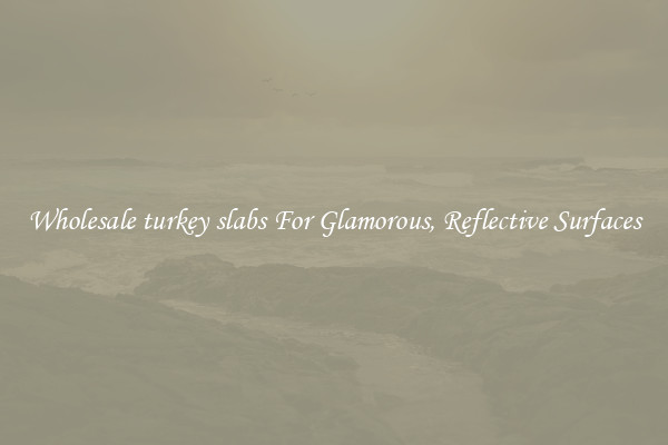 Wholesale turkey slabs For Glamorous, Reflective Surfaces
