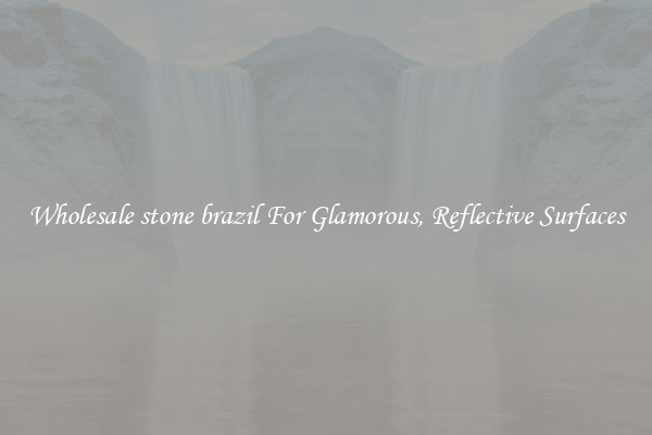 Wholesale stone brazil For Glamorous, Reflective Surfaces