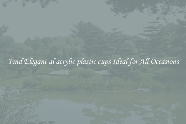 Find Elegant al acrylic plastic cups Ideal for All Occasions