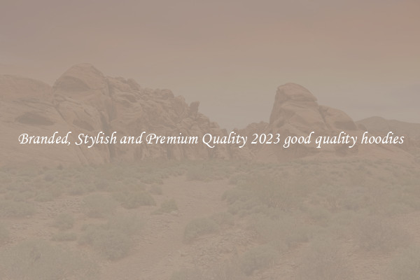 Branded, Stylish and Premium Quality 2023 good quality hoodies