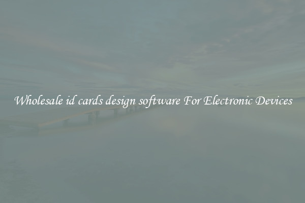 Wholesale id cards design software For Electronic Devices