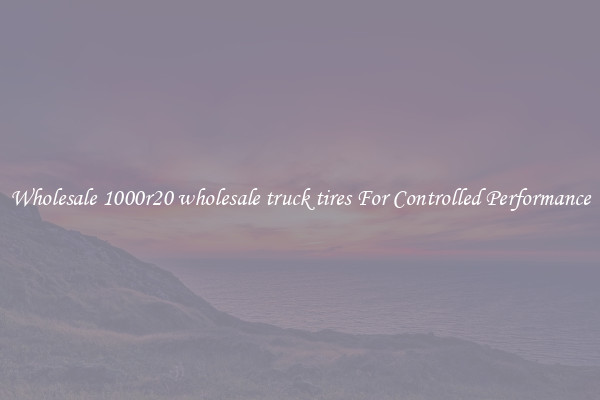Wholesale 1000r20 wholesale truck tires For Controlled Performance