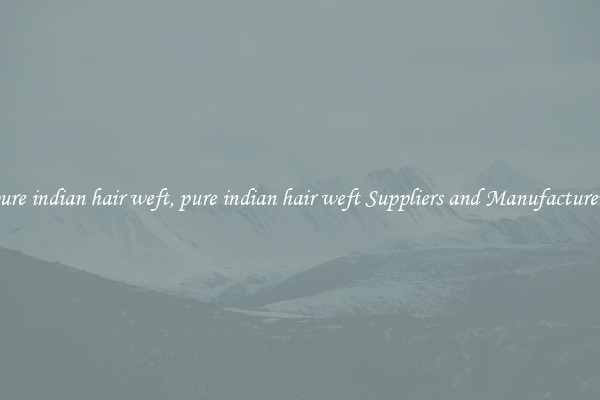 pure indian hair weft, pure indian hair weft Suppliers and Manufacturers