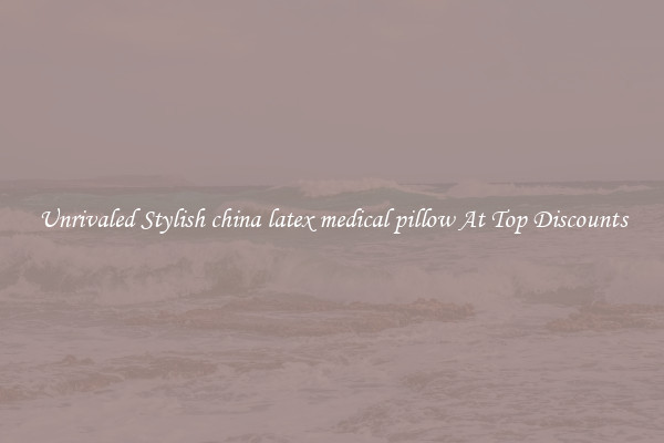 Unrivaled Stylish china latex medical pillow At Top Discounts