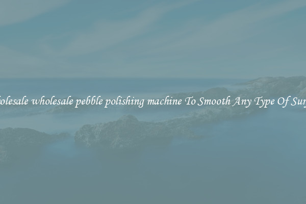 Wholesale wholesale pebble polishing machine To Smooth Any Type Of Surface