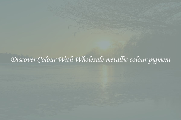 Discover Colour With Wholesale metallic colour pigment