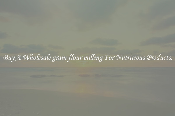 Buy A Wholesale grain flour milling For Nutritious Products.