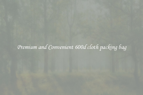 Premium and Convenient 600d cloth packing bag