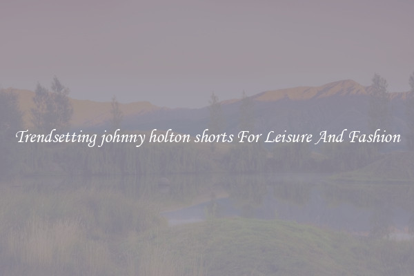 Trendsetting johnny holton shorts For Leisure And Fashion