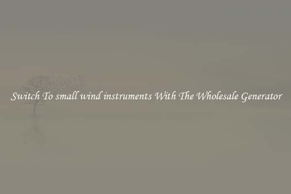 Switch To small wind instruments With The Wholesale Generator