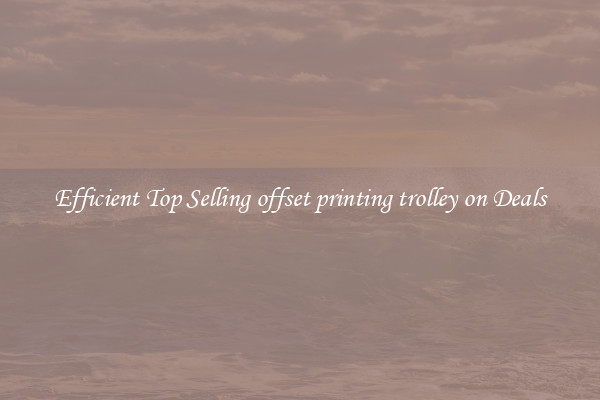Efficient Top Selling offset printing trolley on Deals