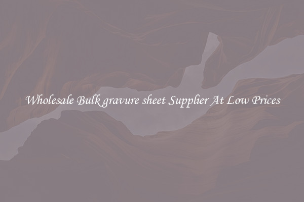 Wholesale Bulk gravure sheet Supplier At Low Prices