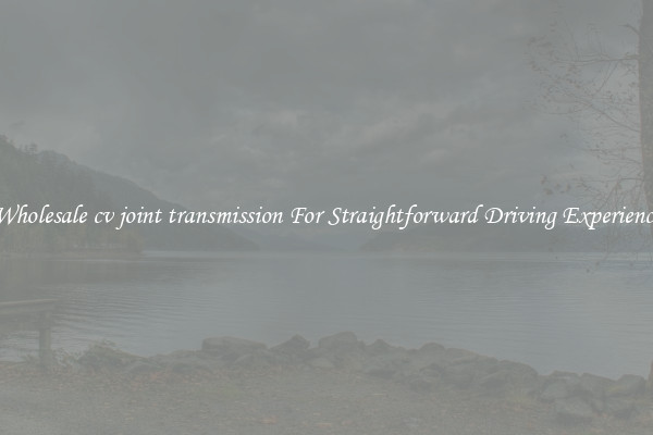 Wholesale cv joint transmission For Straightforward Driving Experience