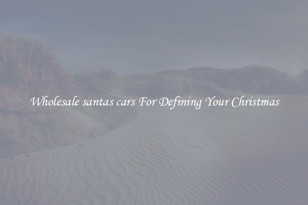 Wholesale santas cars For Defining Your Christmas