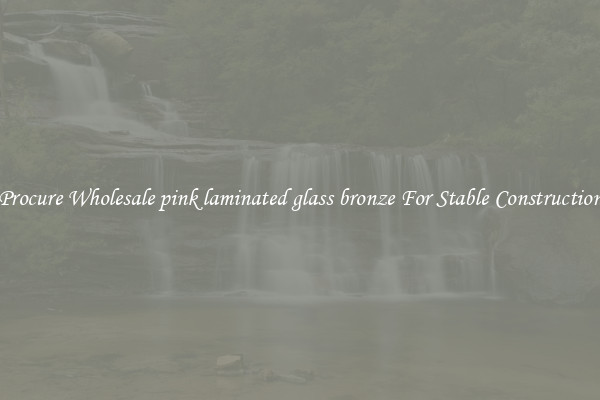 Procure Wholesale pink laminated glass bronze For Stable Construction