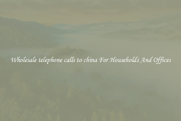 Wholesale telephone calls to china For Households And Offices